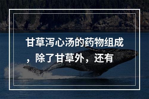 甘草泻心汤的药物组成，除了甘草外，还有