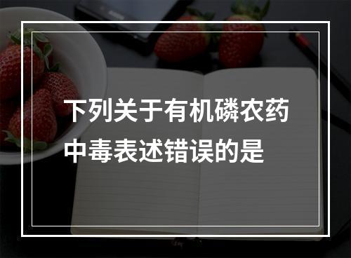 下列关于有机磷农药中毒表述错误的是