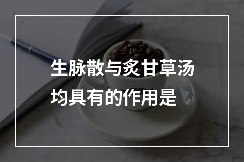 生脉散与炙甘草汤均具有的作用是