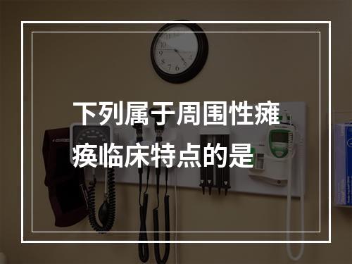 下列属于周围性瘫痪临床特点的是