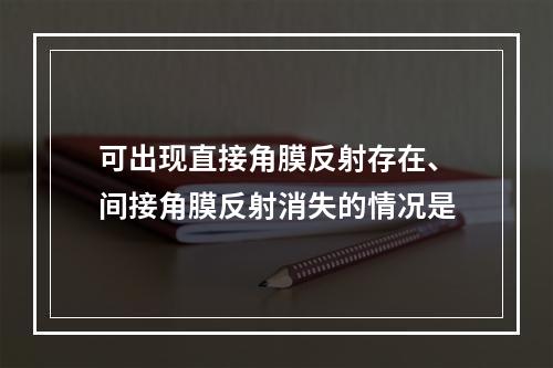 可出现直接角膜反射存在、间接角膜反射消失的情况是