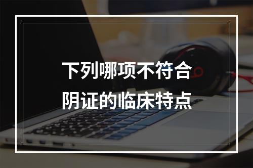 下列哪项不符合阴证的临床特点