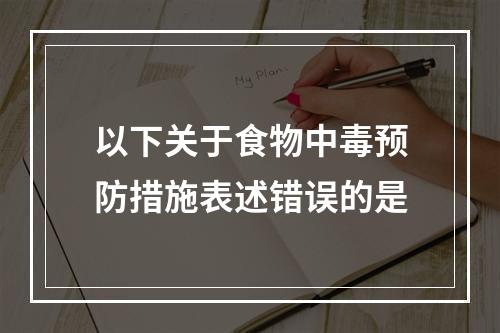 以下关于食物中毒预防措施表述错误的是