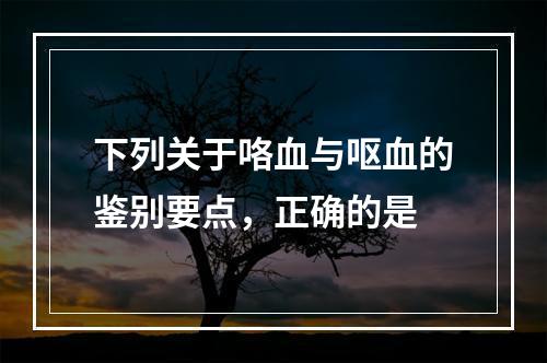 下列关于咯血与呕血的鉴别要点，正确的是