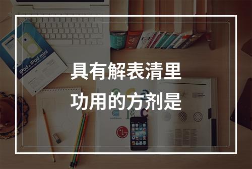 具有解表清里功用的方剂是