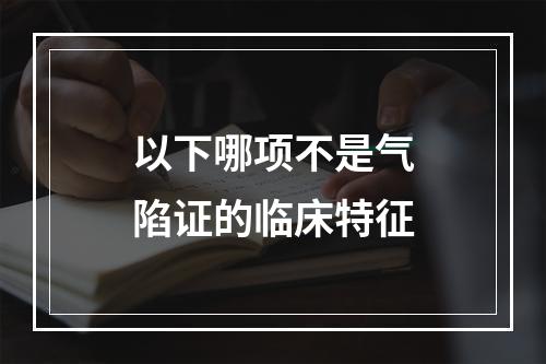 以下哪项不是气陷证的临床特征