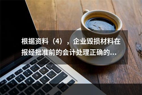 根据资料（4），企业毁损材料在报经批准前的会计处理正确的是（