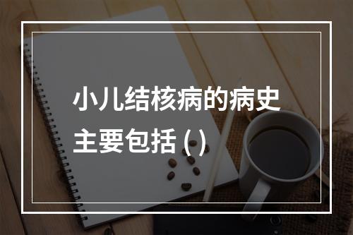 小儿结核病的病史主要包括 ( )