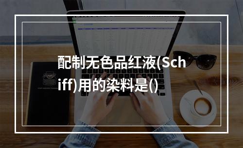 配制无色品红液(Schiff)用的染料是()