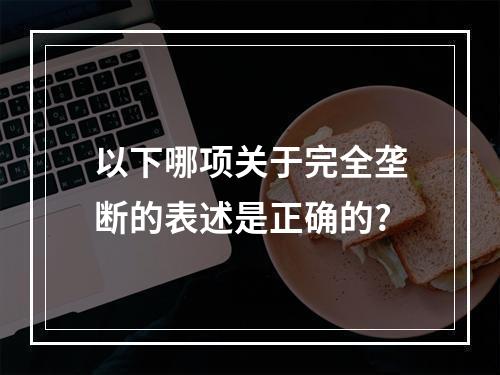 以下哪项关于完全垄断的表述是正确的?