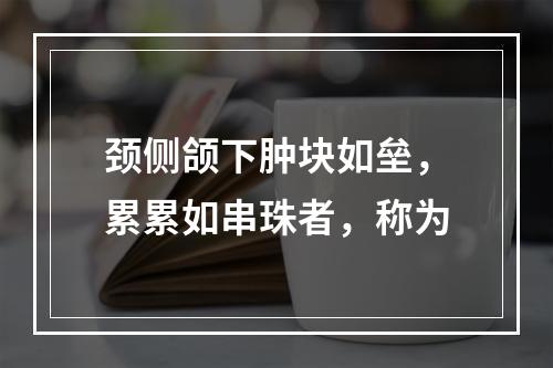 颈侧颌下肿块如垒，累累如串珠者，称为