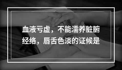 血液亏虚，不能濡养脏腑经络，唇舌色淡的证候是