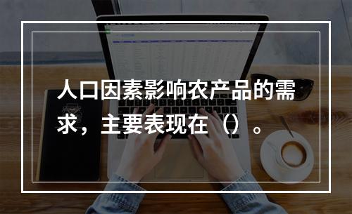 人口因素影响农产品的需求，主要表现在（）。