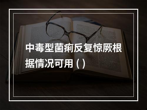 中毒型菌痢反复惊厥根据情况可用 ( )