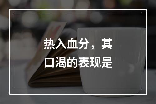 热入血分，其口渴的表现是