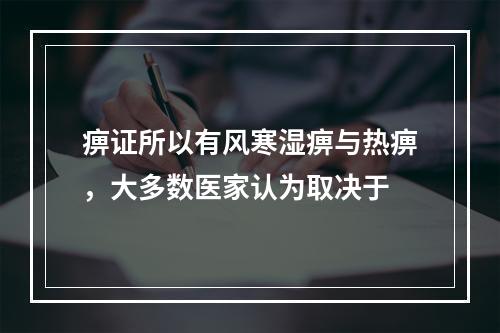 痹证所以有风寒湿痹与热痹，大多数医家认为取决于