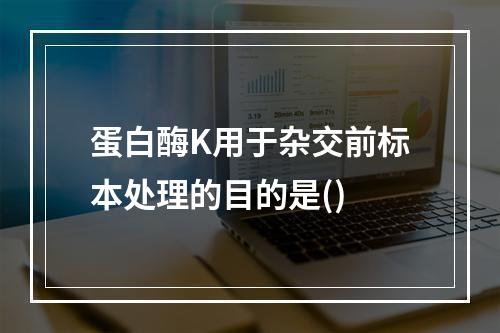 蛋白酶K用于杂交前标本处理的目的是()