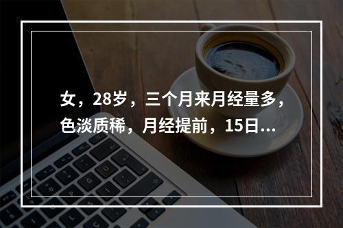 女，28岁，三个月来月经量多，色淡质稀，月经提前，15日÷行