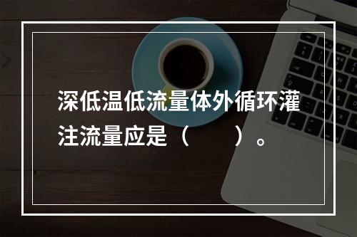 深低温低流量体外循环灌注流量应是（　　）。