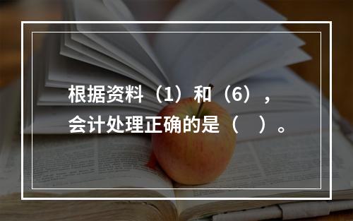 根据资料（1）和（6），会计处理正确的是（　）。