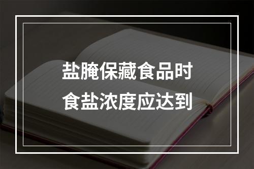 盐腌保藏食品时食盐浓度应达到