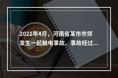 2021年4月，河南省某市市郊发生一起触电事故。事故经过为某