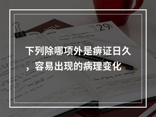 下列除哪项外是痹证日久，容易出现的病理变化