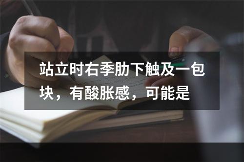 站立时右季肋下触及一包块，有酸胀感，可能是