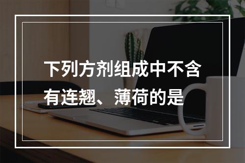 下列方剂组成中不含有连翘、薄荷的是