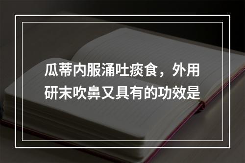 瓜蒂内服涌吐痰食，外用研末吹鼻又具有的功效是