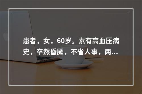 患者，女，60岁。素有高血压病史，卒然昏厥，不省人事，两手握