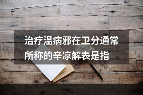 治疗温病邪在卫分通常所称的辛凉解表是指