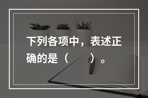 下列各项中，表述正确的是（　　）。