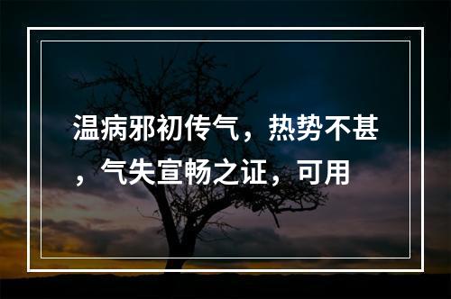 温病邪初传气，热势不甚，气失宣畅之证，可用