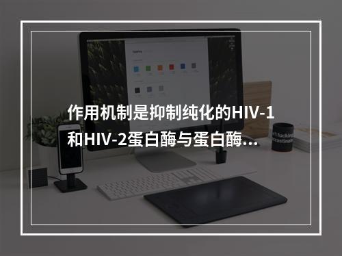 作用机制是抑制纯化的HIV-1和HIV-2蛋白酶与蛋白酶的活