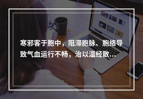 寒邪客于胞中，阻滞胞脉、胞络导致气血运行不畅，治以温经散寒，