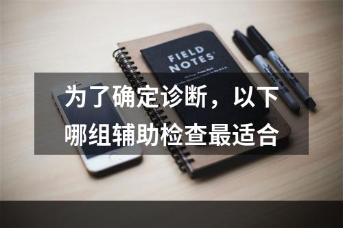 为了确定诊断，以下哪组辅助检查最适合