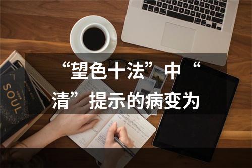 “望色十法”中“清”提示的病变为