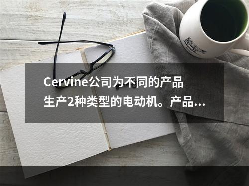 Cervine公司为不同的产品生产2种类型的电动机。产品的运