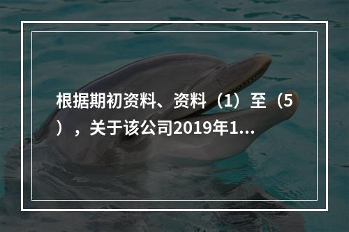 根据期初资料、资料（1）至（5），关于该公司2019年12月