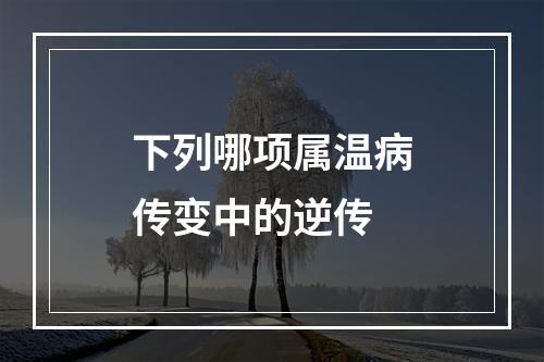 下列哪项属温病传变中的逆传