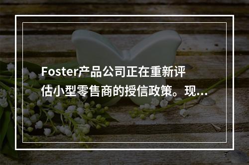 Foster产品公司正在重新评估小型零售商的授信政策。现在有