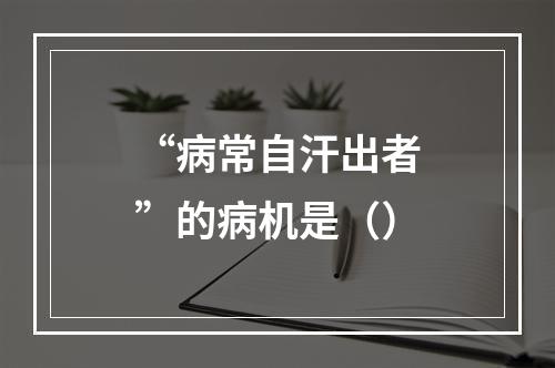 “病常自汗出者”的病机是（）