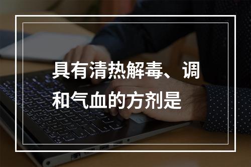 具有清热解毒、调和气血的方剂是