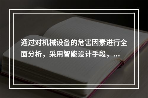 通过对机械设备的危害因素进行全面分析，采用智能设计手段，使机