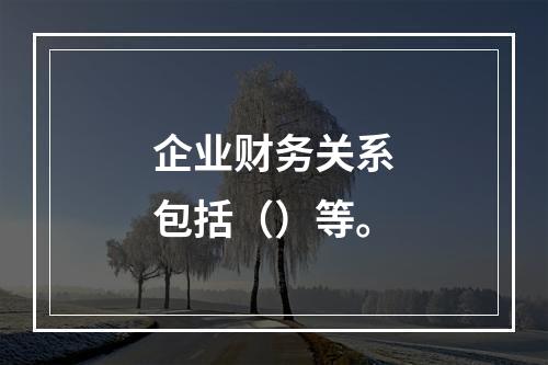 企业财务关系包括（）等。