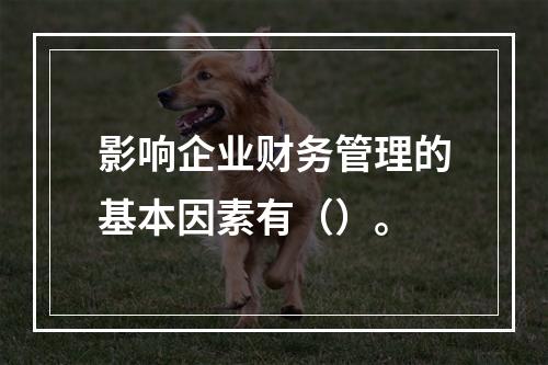 影响企业财务管理的基本因素有（）。