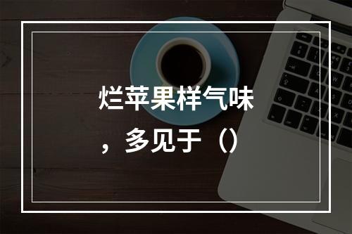 烂苹果样气味，多见于（）