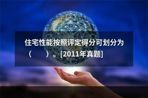 住宅性能按照评定得分可划分为（　　）。[2011年真题]