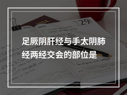 足厥阴肝经与手太阴肺经两经交会的部位是